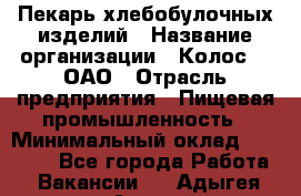 Пекарь хлебобулочных изделий › Название организации ­ Колос-3, ОАО › Отрасль предприятия ­ Пищевая промышленность › Минимальный оклад ­ 21 000 - Все города Работа » Вакансии   . Адыгея респ.,Адыгейск г.